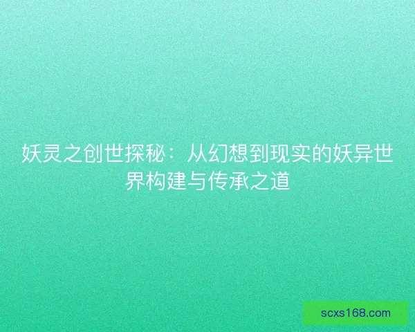 妖灵之创世探秘：从幻想到现实的妖异世界构建与传承之道