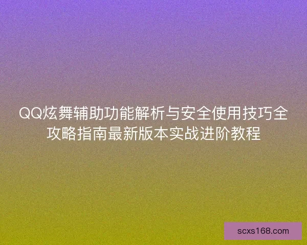 QQ炫舞辅助功能解析与安全使用技巧全攻略指南最新版本实战进阶教程