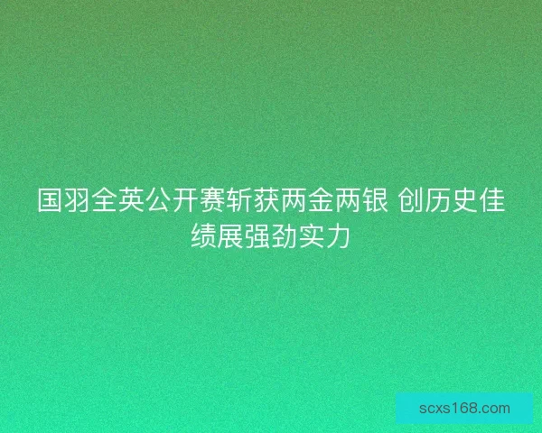 国羽全英公开赛斩获两金两银 创历史佳绩展强劲实力